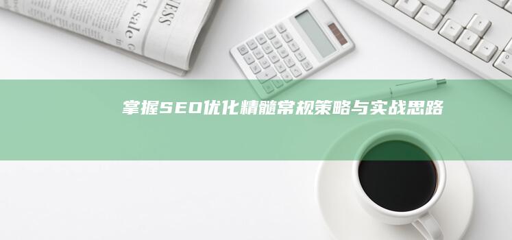 掌握SEO优化精髓：常规策略与实战思路